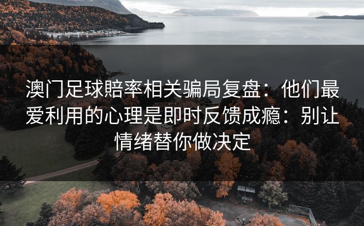 澳门足球賠率相关骗局复盘：他们最爱利用的心理是即时反馈成瘾：别让情绪替你做决定