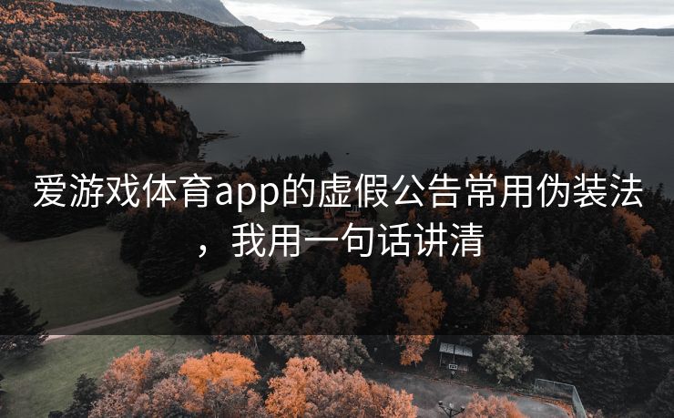 爱游戏体育app的虚假公告常用伪装法，我用一句话讲清
