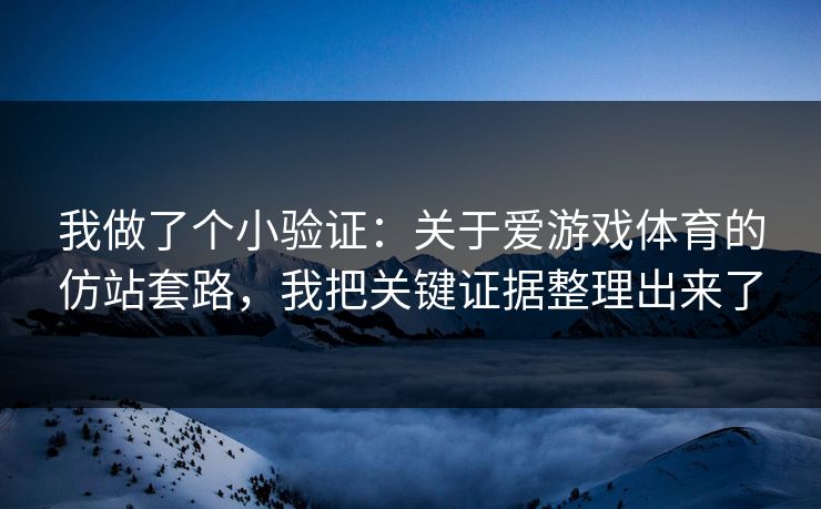 我做了个小验证:关于爱游戏体育的仿站套路,我把关键证据整理出来了 我做了个小验证:关于爱游戏体育的仿站套路,我把关键证据整理出来了