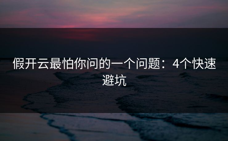 假开云最怕你问的一个问题:4个快速避坑 假开云最怕你问的一个问题:4个快速避坑
