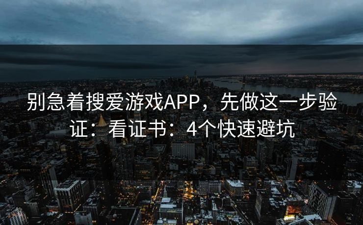 别急着搜爱游戏APP，先做这一步验证：看证书：4个快速避坑