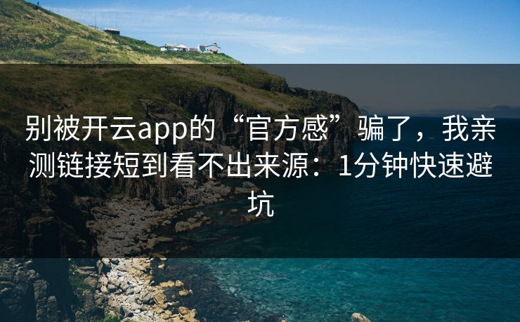 别被开云app的“官方感”骗了，我亲测链接短到看不出来源：1分钟快速避坑