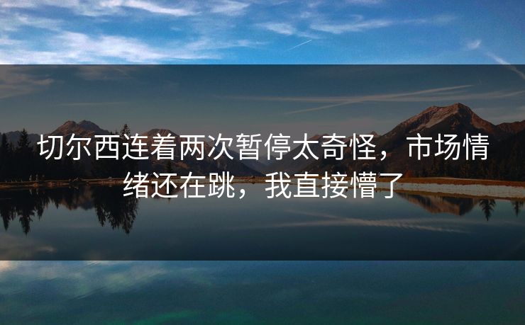 切尔西连着两次暂停太奇怪，市场情绪还在跳，我直接懵了