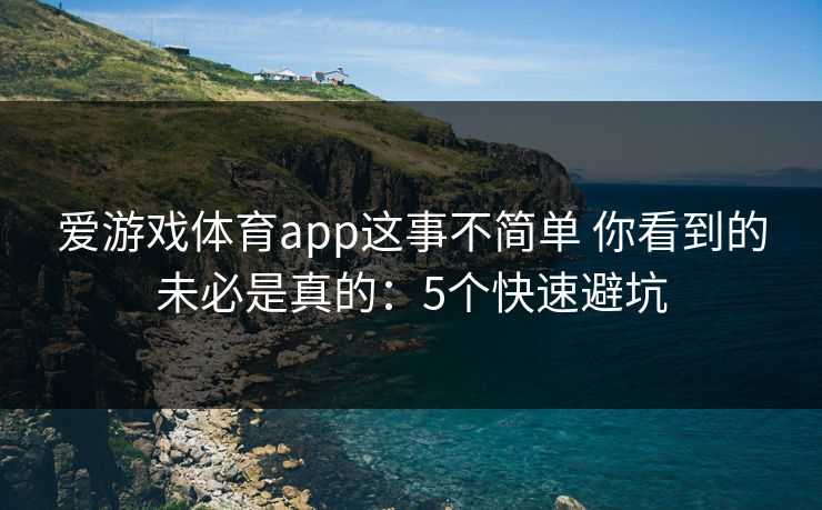 爱游戏体育app这事不简单 你看到的未必是真的：5个快速避坑
