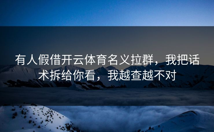 有人假借开云体育名义拉群,我把话术拆给你看,我越查越不对 有人假借开云体育名义拉群,我把话术拆给你看,我越查越不对