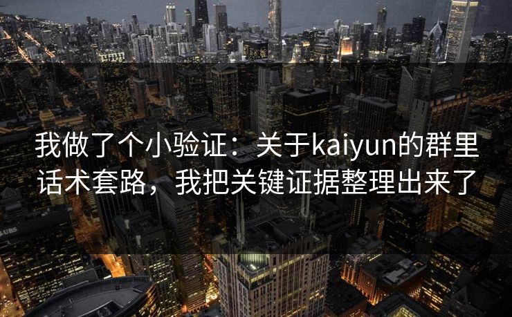 我做了个小验证：关于kaiyun的群里话术套路，我把关键证据整理出来了