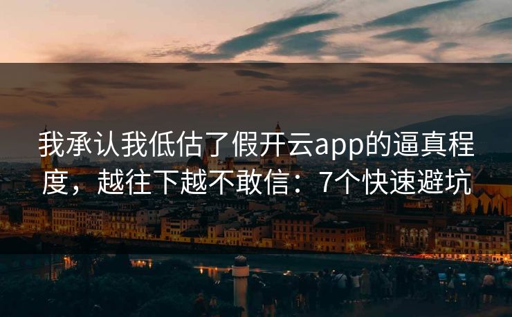我承认我低估了假开云app的逼真程度，越往下越不敢信：7个快速避坑