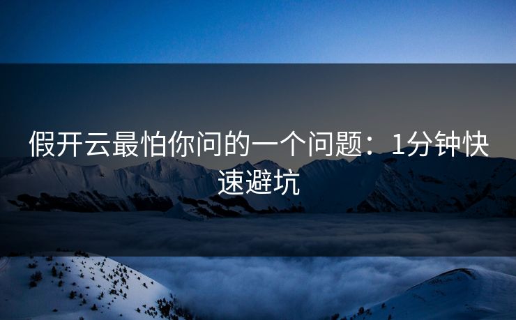 假开云最怕你问的一个问题：1分钟快速避坑