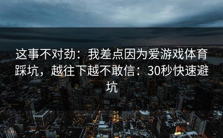 这事不对劲：我差点因为爱游戏体育踩坑，越往下越不敢信：30秒快速避坑