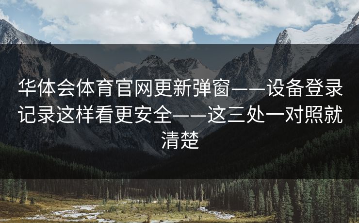 华体会体育官网更新弹窗——设备登录记录这样看更安全——这三处一对照就清楚