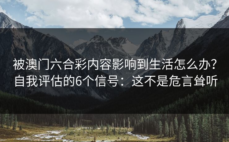 被澳门六合彩内容影响到生活怎么办?自我评估的6个信号:这不是危言耸听 被澳门六合彩内容影响到生活怎么办?自我评估的6个信号:这不是危言耸听