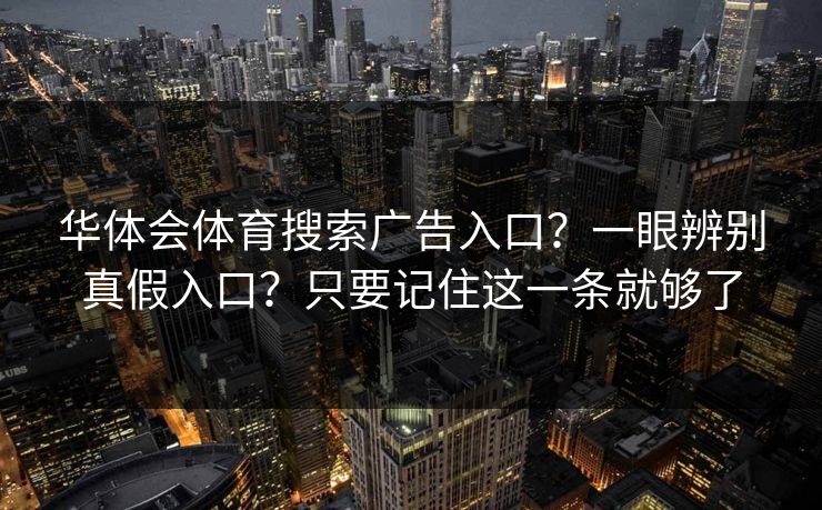 华体会体育搜索广告入口？一眼辨别真假入口？只要记住这一条就够了