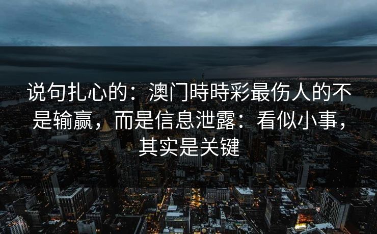 说句扎心的：澳门時時彩最伤人的不是输赢，而是信息泄露：看似小事，其实是关键